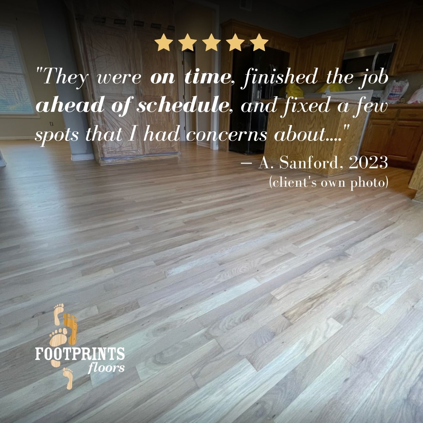 When your home is in a state of disruption, nothing feels better than having it back in order again, and we understand time is precious. Footprints Floors of Coastal Carolina strives to communicate clear expectations and timelines; we do all we can to address your concerns; and we take care of even the smallest details to make sure you are thrilled with our work. 
Thank you for the wonderful review, Ms. Sanford! 


